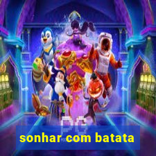 sonhar com batata