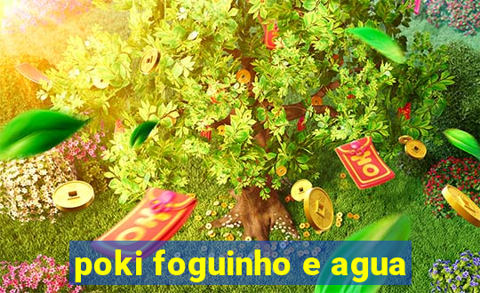 poki foguinho e agua