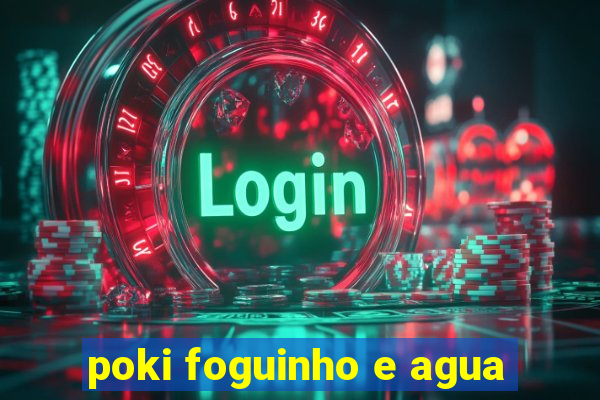 poki foguinho e agua