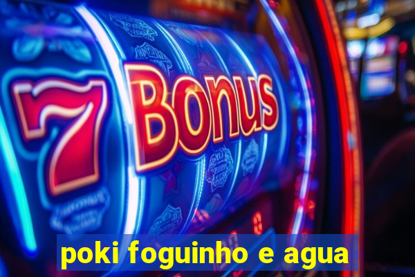 poki foguinho e agua