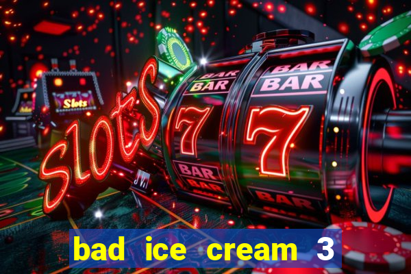 bad ice cream 3 no jogos 360