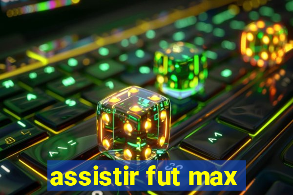 assistir fut max