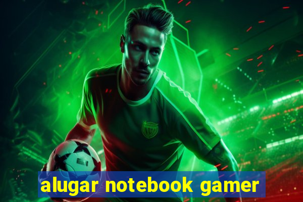 alugar notebook gamer