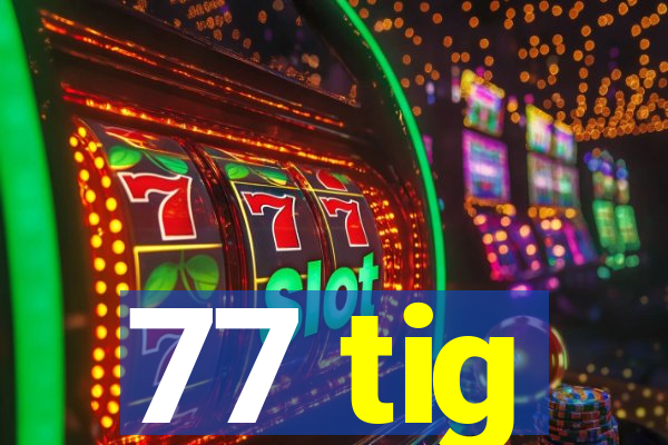77 tig
