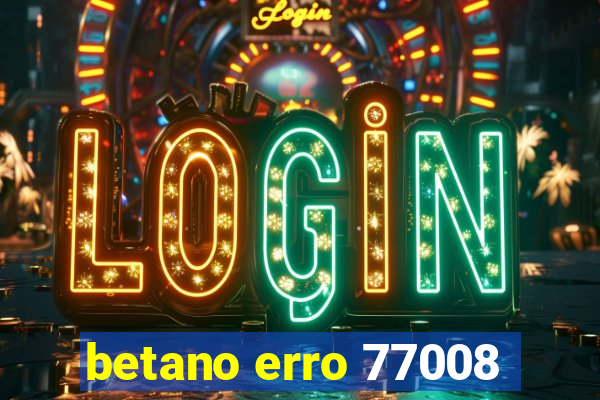 betano erro 77008