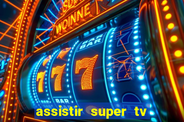 assistir super tv ao vivo