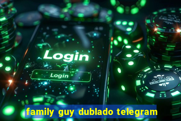 family guy dublado telegram