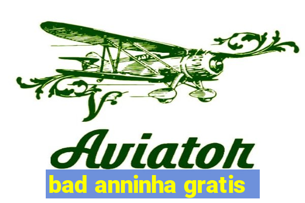 bad anninha gratis