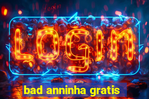 bad anninha gratis