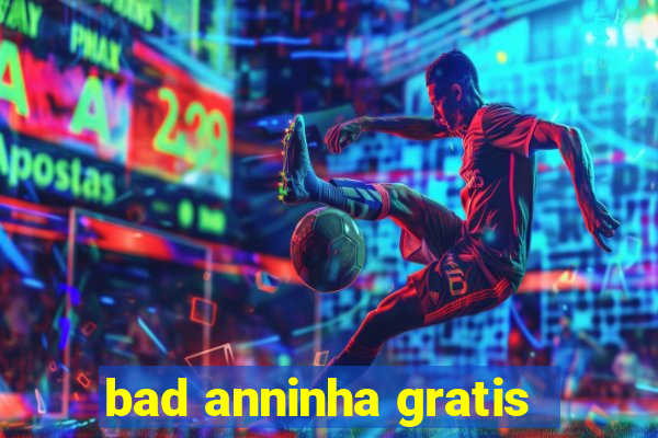 bad anninha gratis