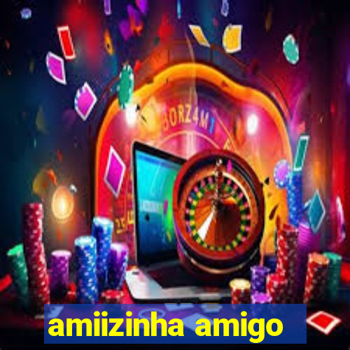 amiizinha amigo