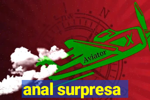 anal surpresa