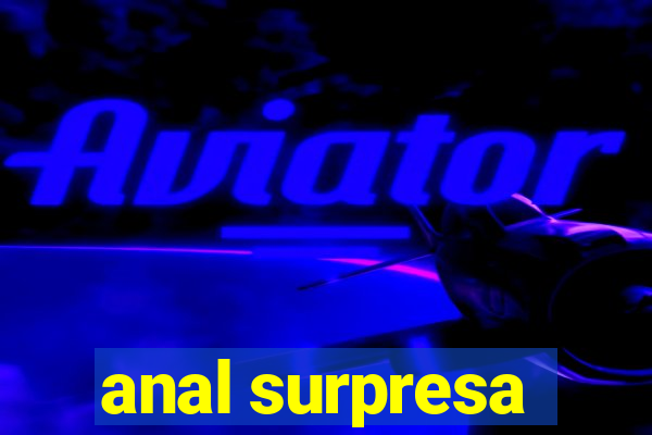 anal surpresa