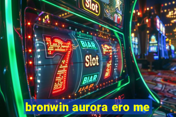 bronwin aurora ero me