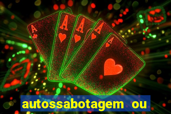 autossabotagem ou auto sabotagem