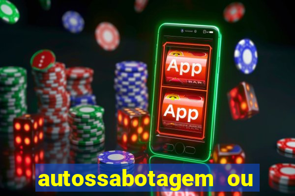 autossabotagem ou auto sabotagem