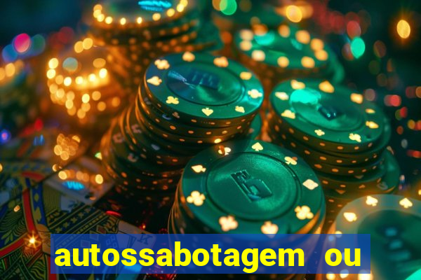 autossabotagem ou auto sabotagem