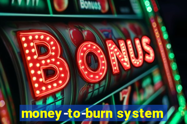 money-to-burn system