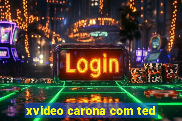 xvideo carona com ted