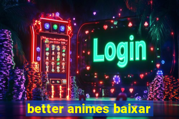 better animes baixar