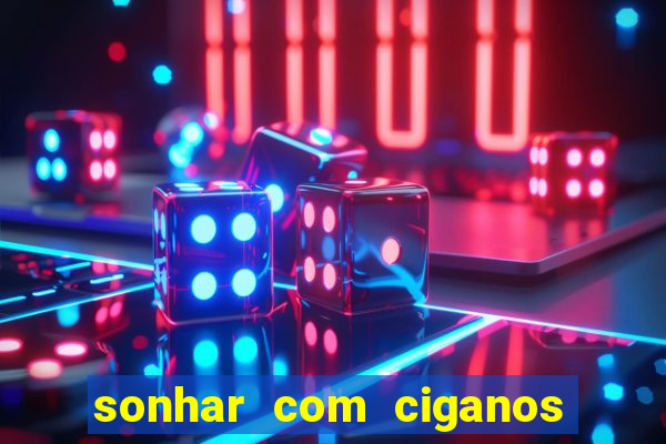 sonhar com ciganos jogo do bicho