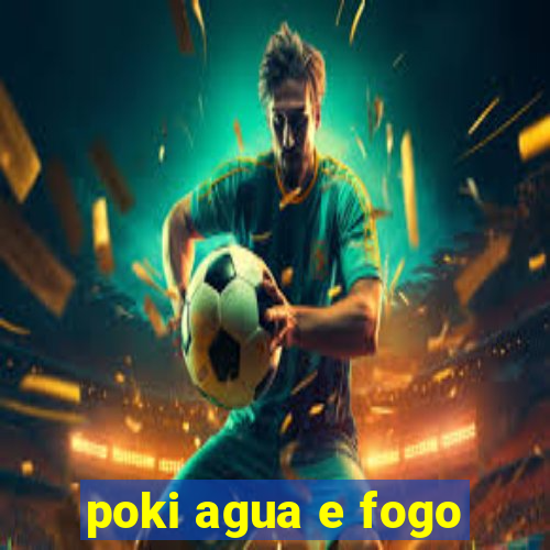 poki agua e fogo