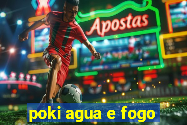 poki agua e fogo