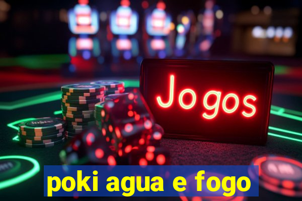 poki agua e fogo