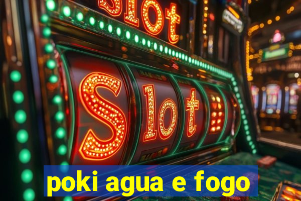 poki agua e fogo