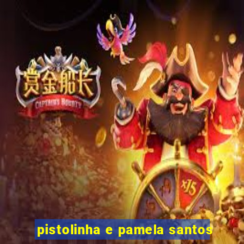 pistolinha e pamela santos