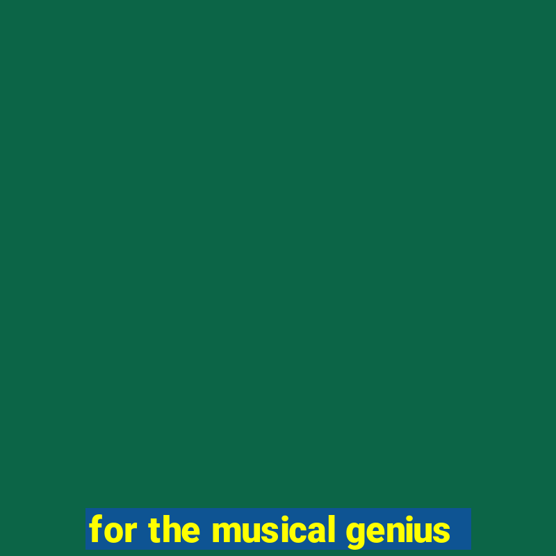 for the musical genius