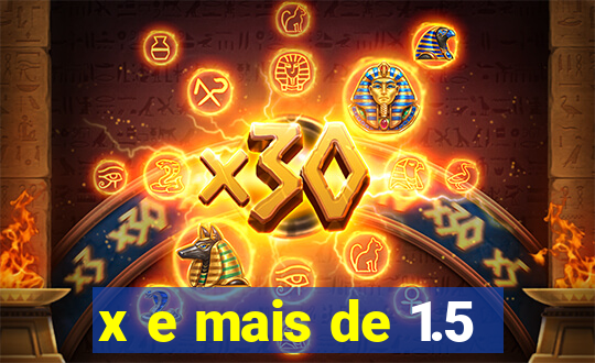 x e mais de 1.5