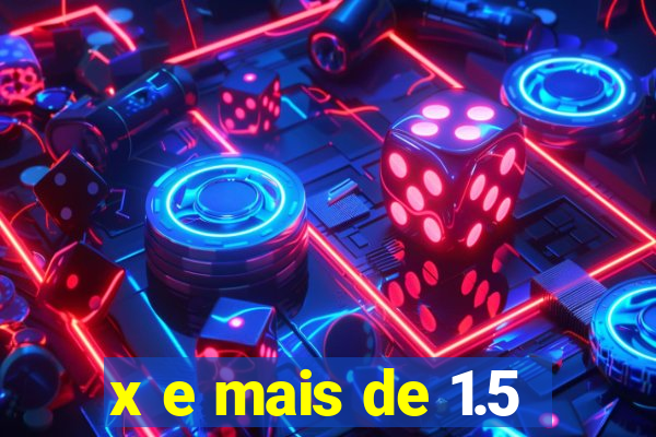 x e mais de 1.5