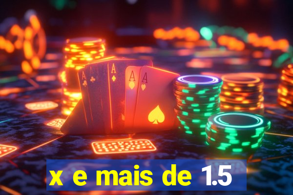 x e mais de 1.5