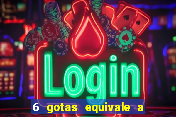 6 gotas equivale a quantos ml