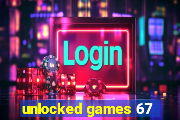 unlocked games 67