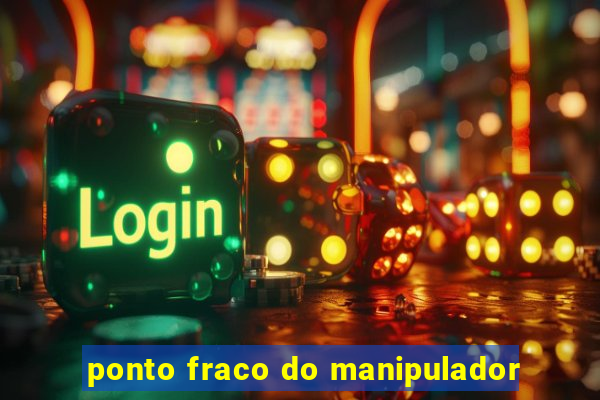 ponto fraco do manipulador