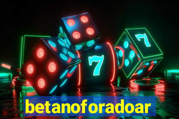 betanoforadoar