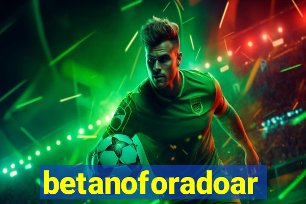 betanoforadoar