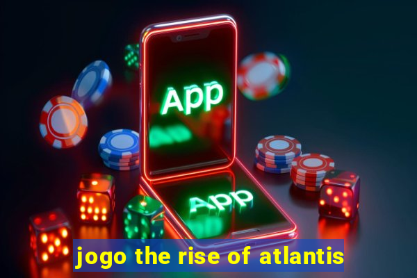 jogo the rise of atlantis