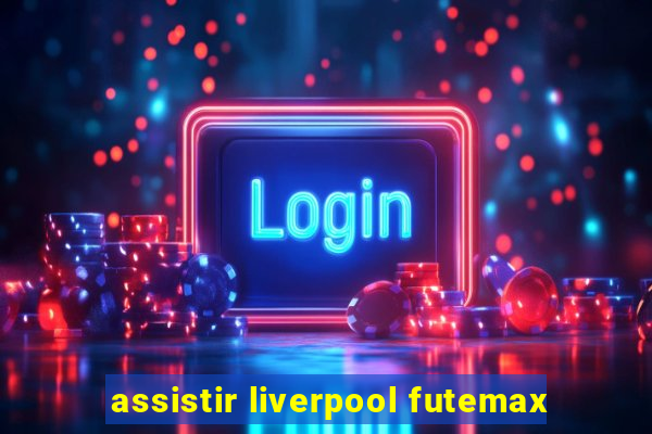 assistir liverpool futemax