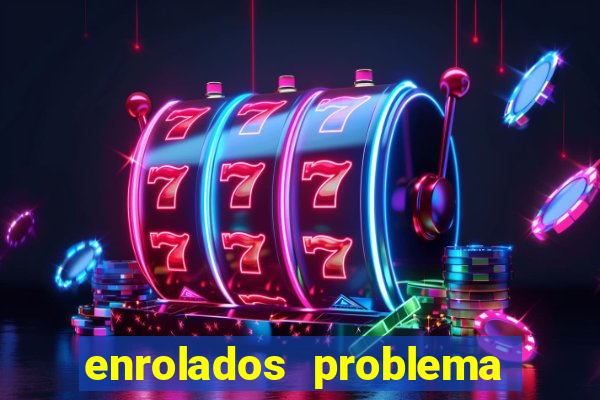 enrolados problema em dobro click jogos