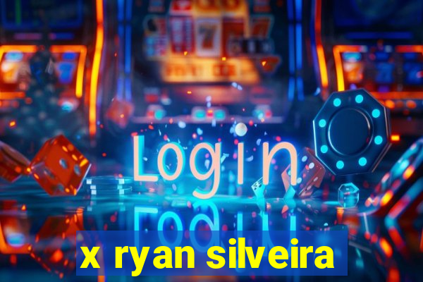 x ryan silveira