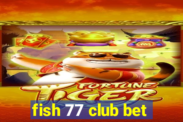 fish 77 club bet