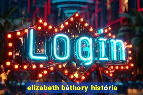 elizabeth báthory história