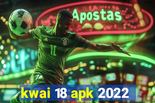 kwai 18 apk 2022