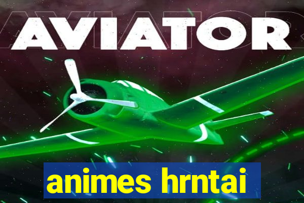 animes hrntai