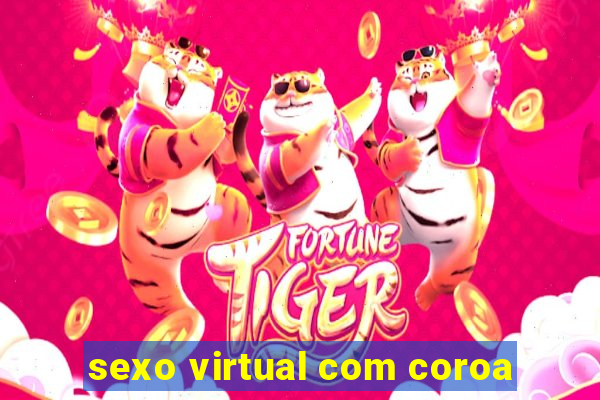 sexo virtual com coroa