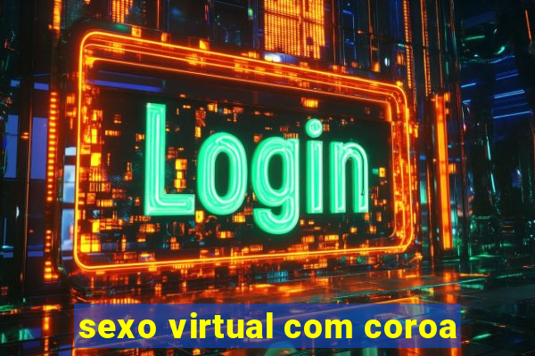 sexo virtual com coroa