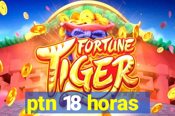 ptn 18 horas